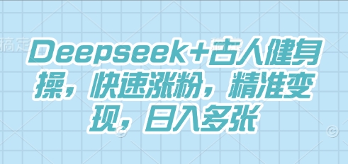 Deepseek+古人健身操，快速涨粉，精准变现，日入多张-百创网