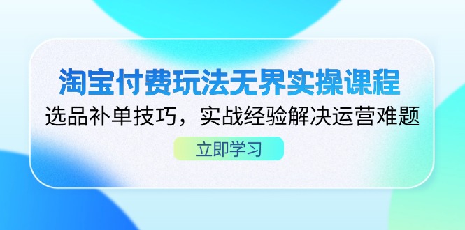 （14344期）淘宝付费玩法无界实操课程，选品补单技巧，实战经验解决运营难题-百创网