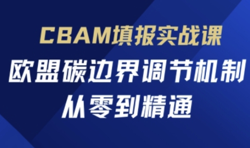 CBAM填报实战课，欧盟碳边界调节机制，从零到精通-百创网