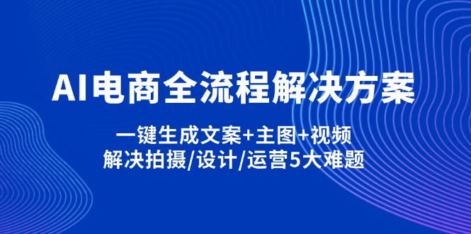（14200期）AI电商全流程解决方案,一键生成文案+主图+视频,解决拍摄/设计/运营5大难题-百创网