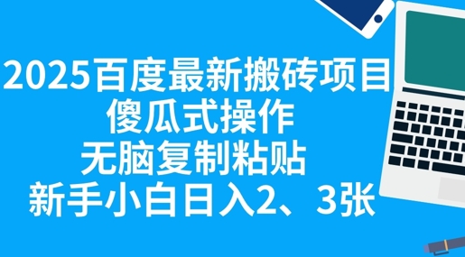 2025百度最新搬砖项目，傻瓜式操作，无脑复制粘贴，新手小白日入2张-百创网