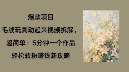 毛绒玩具动起来项目拆解，三四分钟一个作品，轻松转粉挣钱新玩法-百创网
