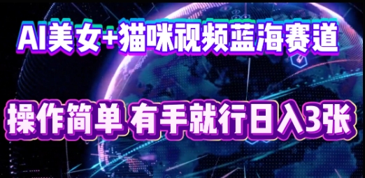 AI美女+猫咪视频蓝海赛道，操作简单，有手就行日入3张-百创网