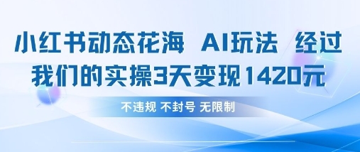 小红书动态花海AI玩法，我们实操3天变现1420-百创网