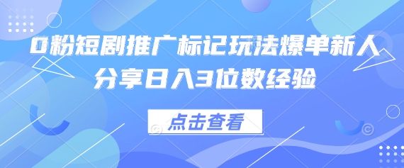 0粉短剧推广标记玩法爆单新人分享日入3位数经验-百创网