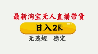 4月最新淘宝无人直播带货，日入数张，不违规不封号，独家技术，操作简单【揭秘】-百创网